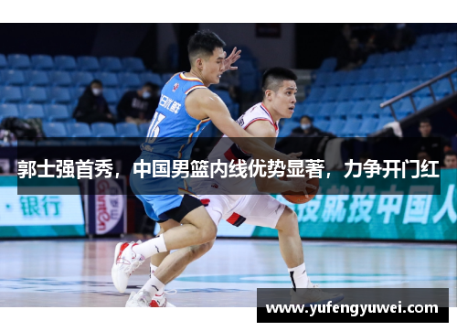 郭士强首秀,中国男篮内线优势显著,力争开门红